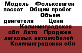  › Модель ­ Фольксваген пассат › Общий пробег ­ 242 000 › Объем двигателя ­ 2 › Цена ­ 235 000 - Калининградская обл. Авто » Продажа легковых автомобилей   . Калининградская обл.